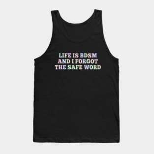 Life Is B.d.s.m And I Forgot The Safe Word Tank Top