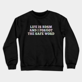 Life Is B.d.s.m And I Forgot The Safe Word Crewneck Sweatshirt
