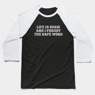 Life Is B.d.s.m And I Forgot The Safe Word Baseball T-Shirt