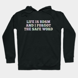 Life Is B.d.s.m And I Forgot The Safe Word Hoodie