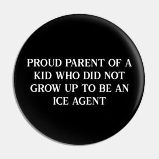Proud parent of a kid who did not grow up to be an ICE agent Pin