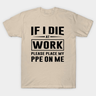 If I Die At Work Please Place My PPE On Me T-Shirt