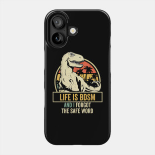 Life Is BDSM And I Forgot The Safe Word, Funny Dinosaur Parody, Naughty Kinky Humor, Phone Case