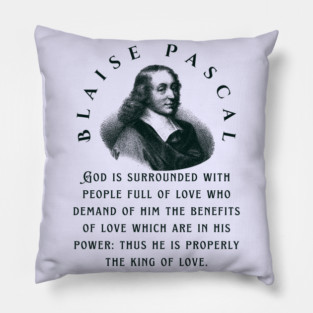 Blaise Pascal quote: God is surrounded with people full of love who demand of him the benefits of love which are in his power: thus he is properly the king of love. Pillow