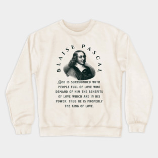 Blaise Pascal quote: God is surrounded with people full of love who demand of him the benefits of love which are in his power: thus he is properly the king of love. Crewneck Sweatshirt