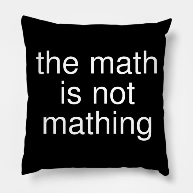The Math is Not Mathing Pillow by Creatifly Graphic Tees