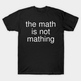 The Math is Not Mathing T-Shirt