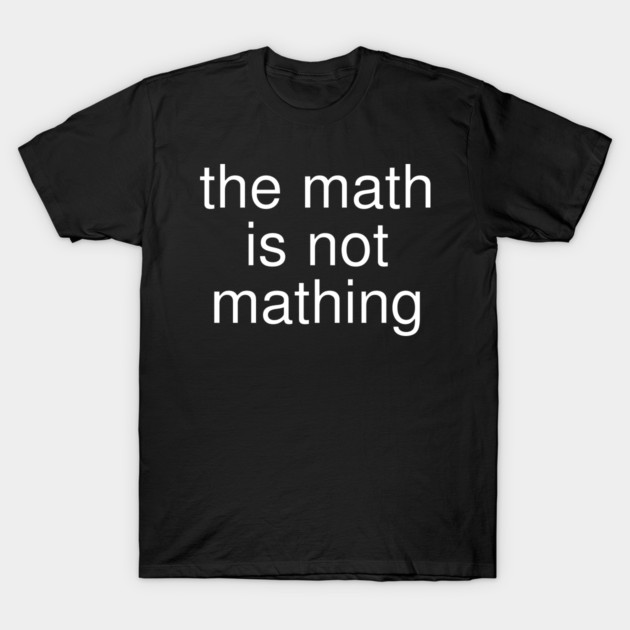 The Math is Not Mathing T-Shirt by Creatifly Graphic Tees