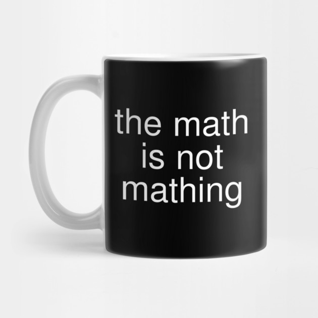 The Math is Not Mathing by Creatifly Graphic Tees