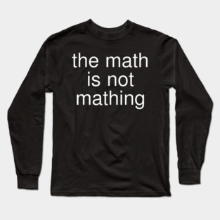 The Math is Not Mathing Long Sleeve T-Shirt