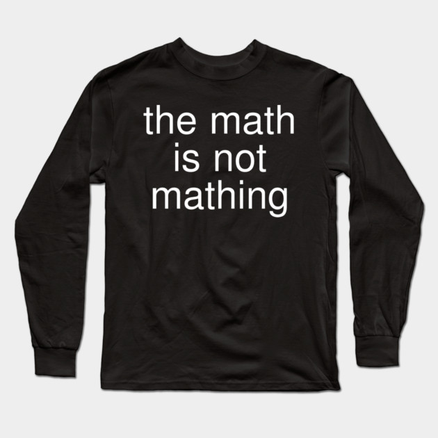 The Math is Not Mathing Long Sleeve T-Shirt by Creatifly Graphic Tees