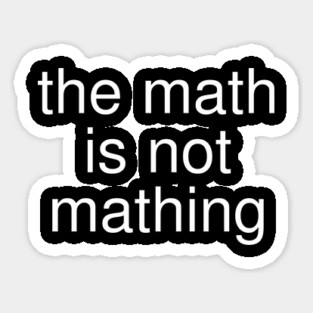 The Math is Not Mathing Sticker