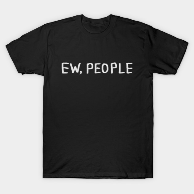 Ew People T-Shirt by Creatifly Graphic Tees