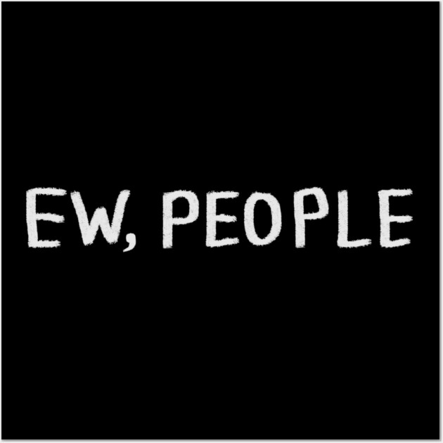 Ew People Wall Art by Creatifly Graphic Tees