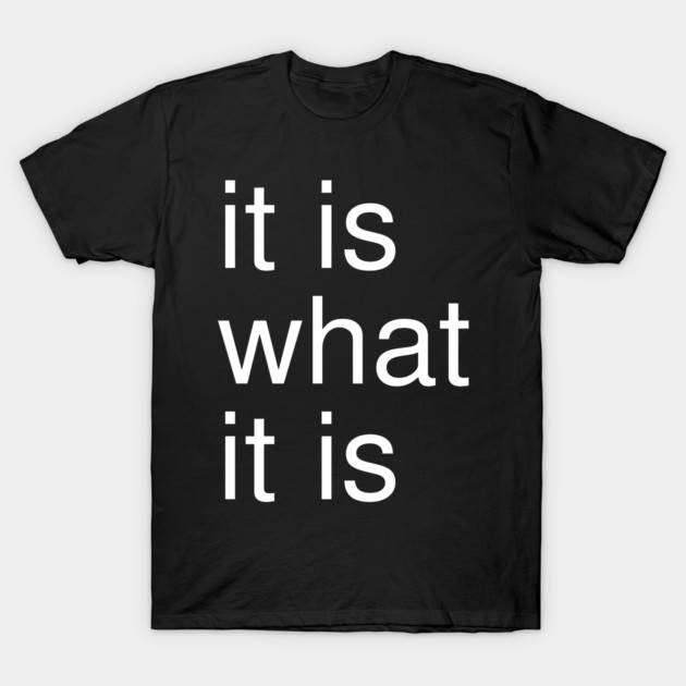 It Is What It Is Minimalist T-Shirt by Creatifly Graphic Tees