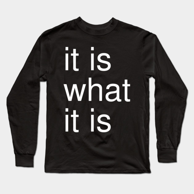It Is What It Is Minimalist Long Sleeve T-Shirt by Creatifly Graphic Tees