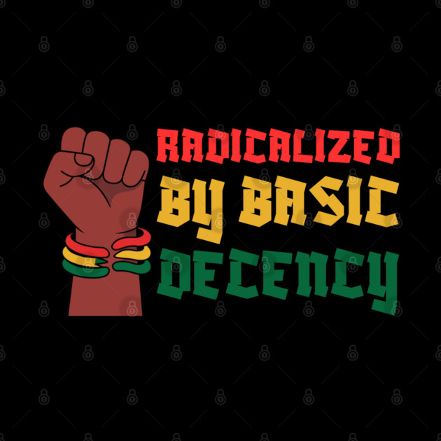 Radicalized By Basic Decency by Creatifly Graphic Tees