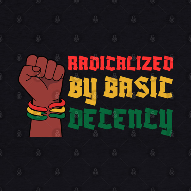 Radicalized By Basic Decency by Creatifly Graphic Tees