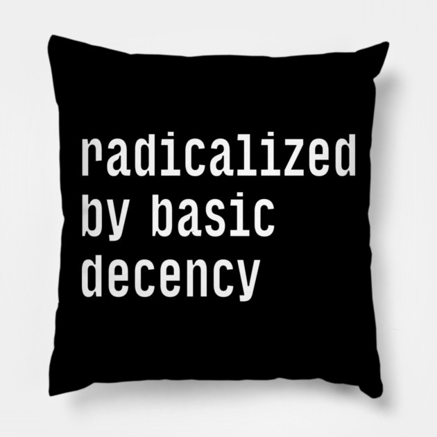 Radicalized By Basic Decency Pillow by Creatifly Graphic Tees