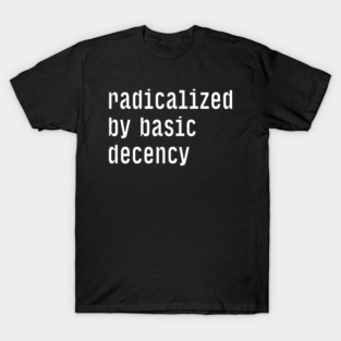 Radicalized By Basic Decency T-Shirt