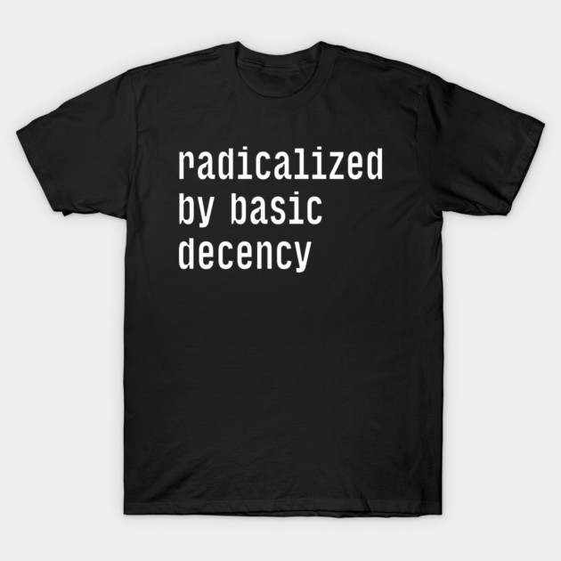 Radicalized By Basic Decency T-Shirt by Creatifly Graphic Tees