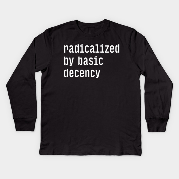 Radicalized By Basic Decency Kids Long Sleeve T-Shirt by Creatifly Graphic Tees