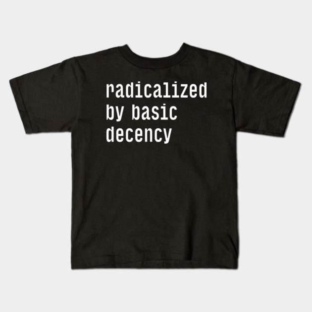 Radicalized By Basic Decency Kids T-Shirt by Creatifly Graphic Tees