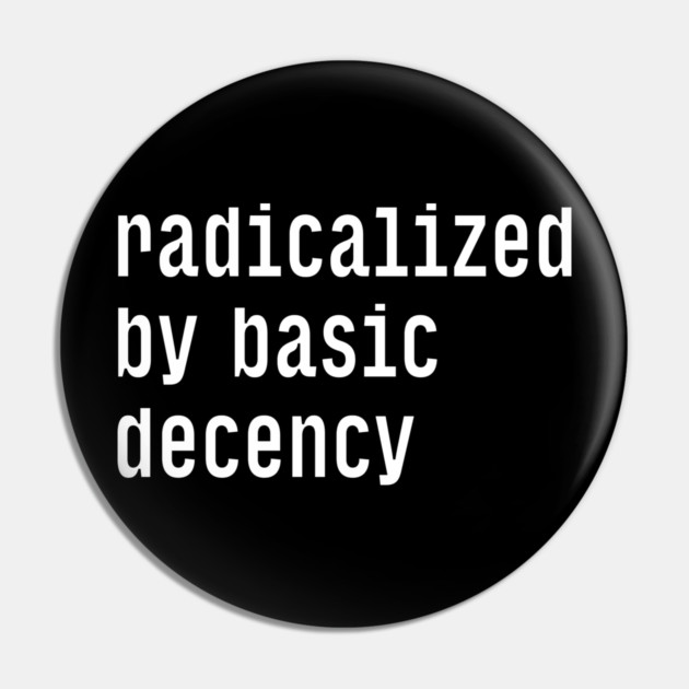Radicalized By Basic Decency Pin by Creatifly Graphic Tees