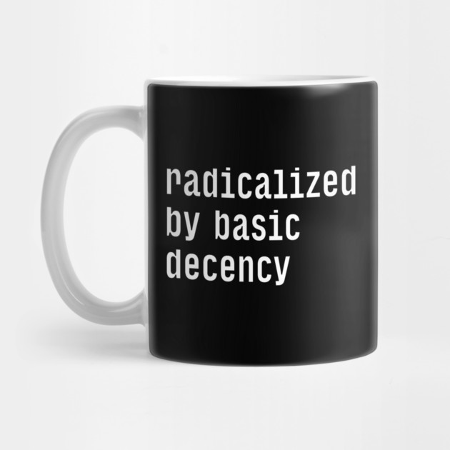 Radicalized By Basic Decency by Creatifly Graphic Tees