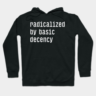 Radicalized By Basic Decency Hoodie