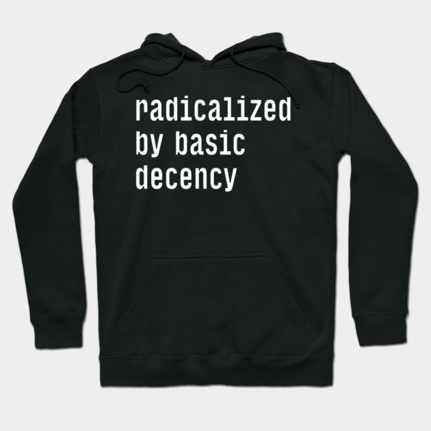 Radicalized By Basic Decency Hoodie by Creatifly Graphic Tees