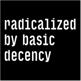 Radicalized By Basic Decency Posters and Art