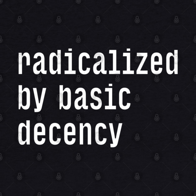 Radicalized By Basic Decency by Creatifly Graphic Tees
