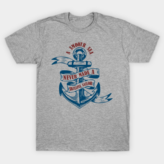 A Smooth Sea Never Made a Skillful Sailor Wisdom T-Shirt by Anticorporati