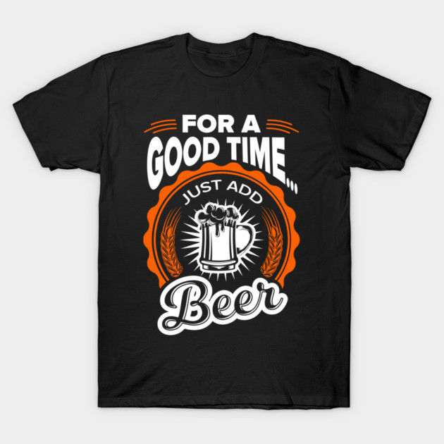 For A Good Time Just Add Beer Party Vibes T-Shirt by Anticorporati