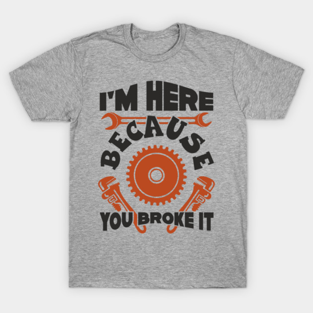 Because You Broke It Fixer Tradesman Sarcasm T-Shirt by Anticorporati