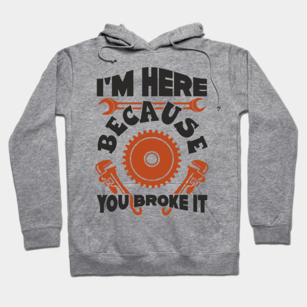 Because You Broke It Fixer Tradesman Sarcasm Hoodie by Anticorporati