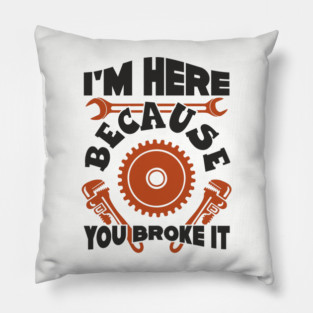 Because You Broke It Fixer Tradesman Sarcasm Pillow