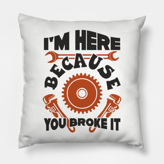 Because You Broke It Fixer Tradesman Sarcasm Pillow by Anticorporati