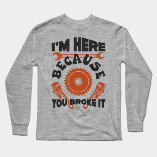 Because You Broke It Fixer Tradesman Sarcasm Long Sleeve T-Shirt
