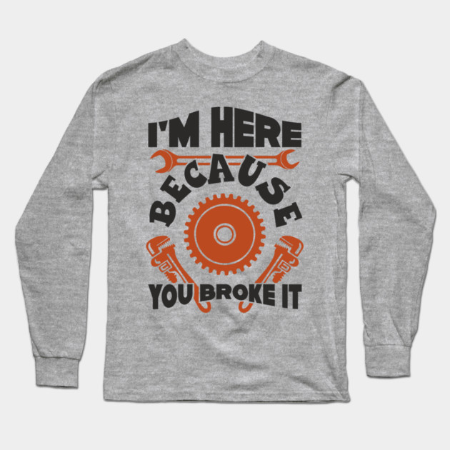 Because You Broke It Fixer Tradesman Sarcasm Long Sleeve T-Shirt by Anticorporati