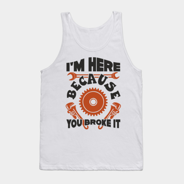 Because You Broke It Fixer Tradesman Sarcasm Tank Top by Anticorporati