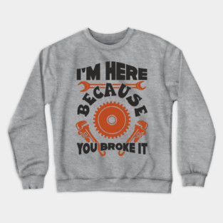 Because You Broke It Fixer Tradesman Sarcasm Crewneck Sweatshirt
