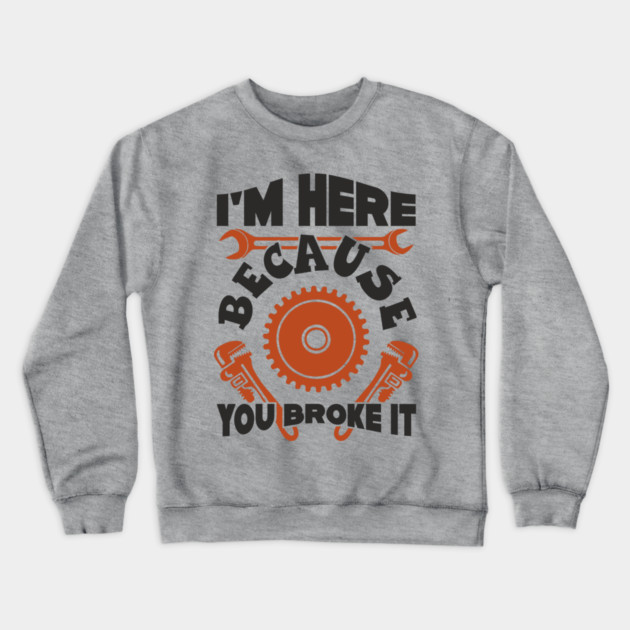 Because You Broke It Fixer Tradesman Sarcasm Crewneck Sweatshirt by Anticorporati