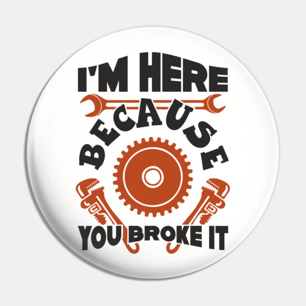 Because You Broke It Fixer Tradesman Sarcasm Pin by Anticorporati