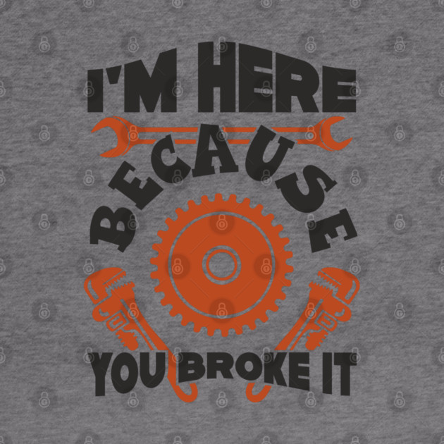 Because You Broke It Fixer Tradesman Sarcasm by Anticorporati