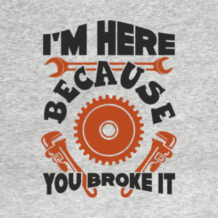 Because You Broke It Fixer Tradesman Sarcasm T-Shirt