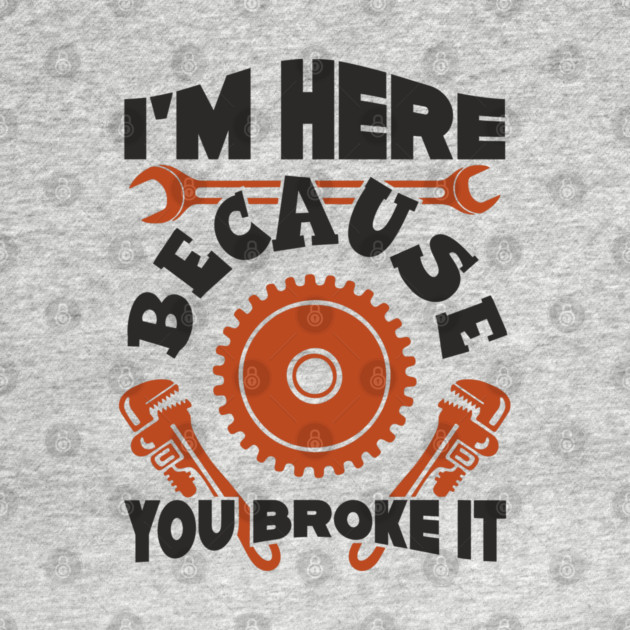 Because You Broke It Fixer Tradesman Sarcasm by Anticorporati
