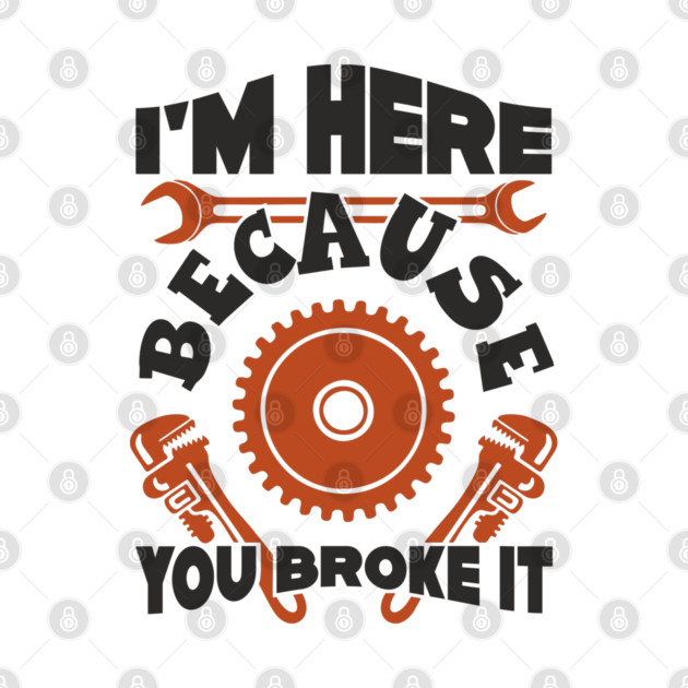 Because You Broke It Fixer Tradesman Sarcasm by Anticorporati