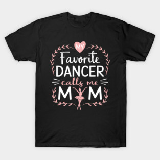 Funny Dance Mom My Favorite Dancer Calls Me Mom Mothers Day T-Shirt